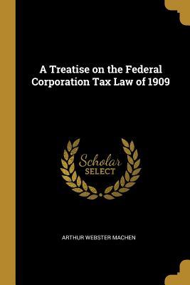 Download A Treatise on the Federal Corporation Tax Law of 1909 - Arthur Webster Machen | ePub