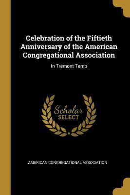 Read Celebration of the Fiftieth Anniversary of the American Congregational Association: In Tremont Temp - American Congregational Association file in ePub