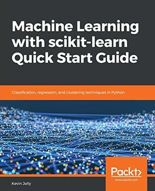 Read Machine Learning with scikit-learn Quick Start Guide: Classification, regression, and clustering techniques in Python - Kevin Jolly file in PDF