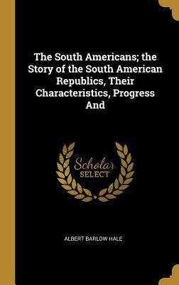 Read The South Americans; The Story of the South American Republics, Their Characteristics, Progress and - Albert Barlow Hale file in PDF