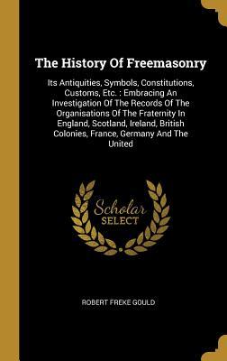 Read online The History Of Freemasonry: Its Antiquities, Symbols, Constitutions, Customs, Etc.: Embracing An Investigation Of The Records Of The Organisations Of The Fraternity In England, Scotland, Ireland, British Colonies, France, Germany And The United - Robert Freke Gould | ePub