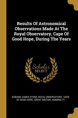 Download Results Of Astronomical Observations Made At The Royal Observatory, Cape Of Good Hope, During The Years - Edward James Stone file in PDF