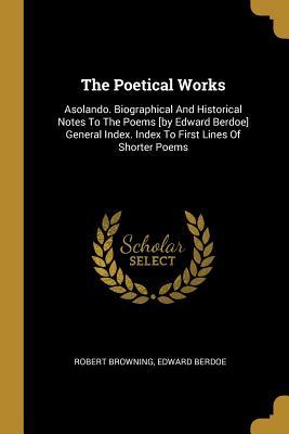 Read online The Poetical Works: Asolando. Biographical and Historical Notes to the Poems [by Edward Berdoe] General Index. Index to First Lines of Shorter Poems - Robert Browning file in PDF