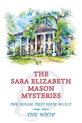 Read The Sara Elizabeth Mason Mysteries, Volume 2: The House That Hate Built / The Whip - Sara Elizabeth Mason | PDF