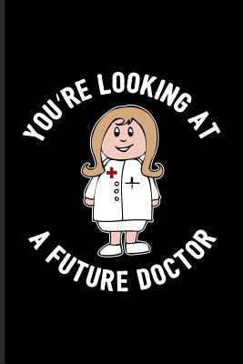 Read You're Looking At A Future Doctor: Female Doctor & Medical Student Journal For Study Medicine, Anatomy, Doctor, Phd, Exam, Surgery, Med School & Hospital Fans - 6x9 - 100 Blank Lined Pages - Yeoys Medical | PDF