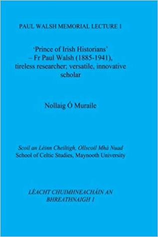 Read online 'Prince of Irish Historians': Fr Paul Walsh (1885-1941): Tireless Researcher; Versatile, Innovative Scholar - Nollaig Ó Muraíle file in ePub