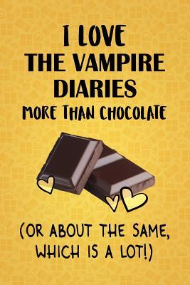 Read online I Love The Vampire Diaries More Than Chocolate (Or About The Same, Which Is A Lot!): The Vampire Diaries Designer Notebook - Gorgeous Gift Books | PDF