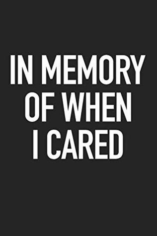 Read In Memory Of When I Cared: A 6x9 Inch Matte Softcover Journal Notebook With 120 Blank Lined Pages And A Funny Sarcastic Cover Slogan -  | PDF