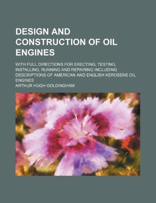Download Design and construction of oil engines; with full directions for erecting, testing, installing, running and repairing including descriptions of American and English kerosene oil engines - Arthur Hugh Goldingham | ePub