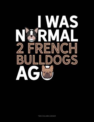 Download I Was Normal 2 French Bulldogs Ago: Two Column Ledger -  file in ePub