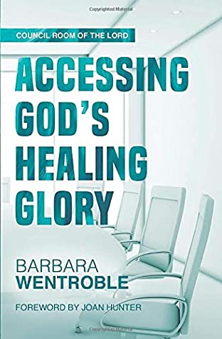 Full Download Accessing God’s Healing Glory (The Council Room of the Lord) - Barbara Wentroble | ePub