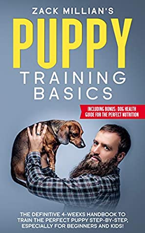 Read Online Puppy Training Basics: The definitive 4-weeks Handbook to Train the perfect puppy step-by-step, especially for Beginners and Kids! Including bonus : dog health guide for the perfect nutrition. - Zack Millian | PDF