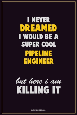 Read Online I Never Dreamed I would Be A Super Cool Pipeline Engineer But Here I Am Killing It: Career Motivational Quotes 6x9 120 Pages Blank Lined Notebook Journal -  | ePub