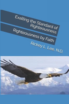 Read Online Exalting the Standard of Righteousness: Righteousness by Faith - Rickey L Lee | PDF